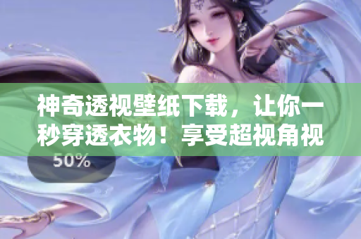 神奇透視壁紙下載，讓你一秒穿透衣物！享受超視角視覺(jué)體驗(yàn)！快來(lái)下載吧！