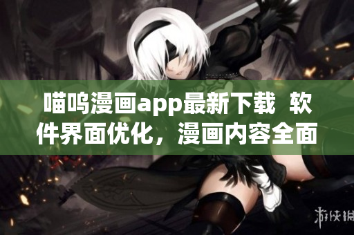 喵嗚漫畫app最新下載  軟件界面優(yōu)化，漫畫內容全面升級