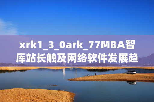 xrk1_3_0ark_77MBA智庫(kù)站長(zhǎng)觸及網(wǎng)絡(luò)軟件發(fā)展趨勢(shì)