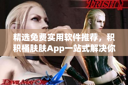 精選免費實用軟件推薦，積積桶膚膚App一站式解決你的軟件需求