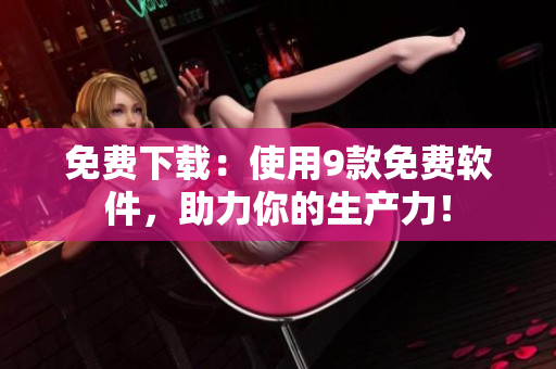 免費下載：使用9款免費軟件，助力你的生產(chǎn)力！