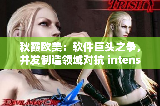 秋霞?xì)W美：軟件巨頭之爭(zhēng)，并發(fā)制造領(lǐng)域?qū)?intensifies