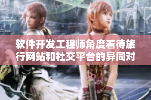 軟件開發(fā)工程師角度看待旅行網(wǎng)站和社交平臺(tái)的異同對(duì)比