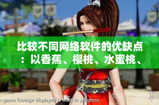 比較不同網(wǎng)絡軟件的優(yōu)缺點：以香蕉、櫻桃、水蜜桃、獼猴桃和菠蘿為喻