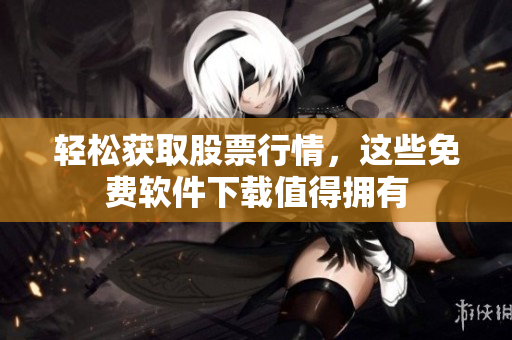 輕松獲取股票行情，這些免費軟件下載值得擁有