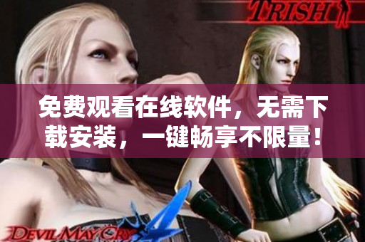 免費(fèi)觀看在線軟件，無需下載安裝，一鍵暢享不限量！