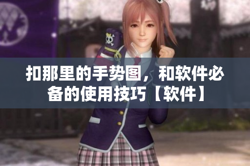 扣那里的手勢(shì)圖，和軟件必備的使用技巧【軟件】
