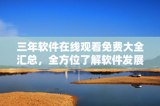 三年軟件在線觀看免費大全匯總，全方位了解軟件發(fā)展趨勢