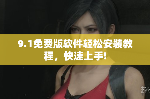 9.1免費(fèi)版軟件輕松安裝教程，快速上手!