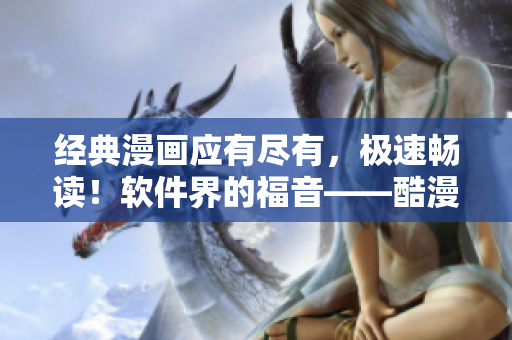 經(jīng)典漫畫(huà)應(yīng)有盡有，極速暢讀！軟件界的福音——酷漫屋漫畫(huà)閱讀器