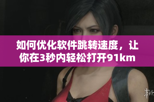 如何優(yōu)化軟件跳轉速度，讓你在3秒內輕松打開91km8kw頁面