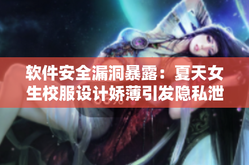 軟件安全漏洞暴露：夏天女生校服設(shè)計(jì)嬌薄引發(fā)隱私泄漏風(fēng)險(xiǎn)