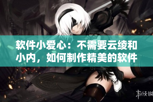 軟件小愛心：不需要云綾和小內，如何制作精美的軟件圖片？