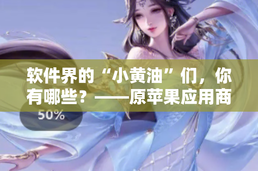 軟件界的“小黃油”們，你有哪些？——原蘋果應(yīng)用商店熱門應(yīng)用盤點(diǎn)