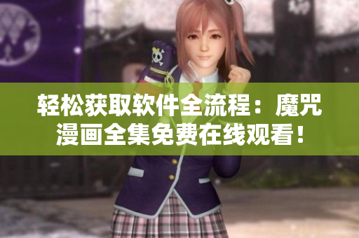 輕松獲取軟件全流程：魔咒漫畫全集免費(fèi)在線觀看！