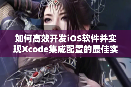 如何高效開發(fā)iOS軟件并實現(xiàn)Xcode集成配置的最佳實踐
