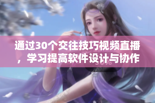 通過30個交往技巧視頻直播，學(xué)習(xí)提高軟件設(shè)計與協(xié)作溝通的能力