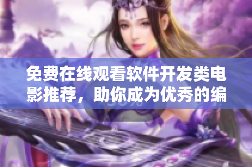免費在線觀看軟件開發(fā)類電影推薦，助你成為優(yōu)秀的編程從業(yè)者！