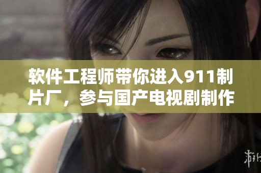 軟件工程師帶你進入911制片廠，參與國產(chǎn)電視劇制作