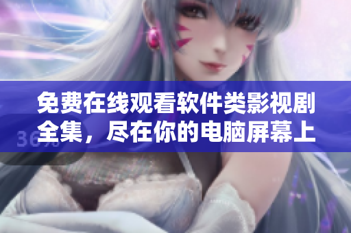 免費在線觀看軟件類影視劇全集，盡在你的電腦屏幕上