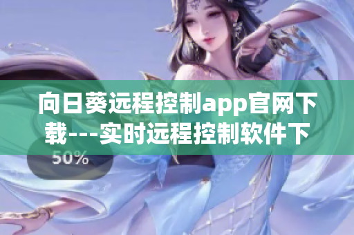 向日葵遠(yuǎn)程控制app官網(wǎng)下載---實(shí)時遠(yuǎn)程控制軟件下載網(wǎng)站