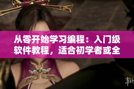 從零開始學習編程：入門級軟件教程，適合初學者或全新領域的人們。