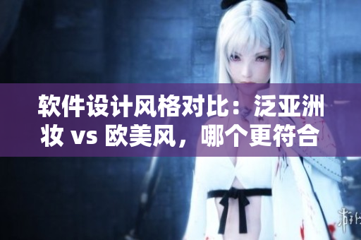 軟件設(shè)計風(fēng)格對比：泛亞洲妝 vs 歐美風(fēng)，哪個更符合用戶體驗？