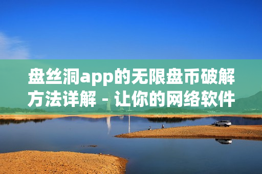 盤(pán)絲洞app的無(wú)限盤(pán)幣破解方法詳解 - 讓你的網(wǎng)絡(luò)軟件啟程飛升