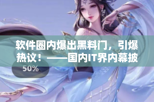 軟件圈內(nèi)爆出黑料門，引爆熱議！——國(guó)內(nèi)IT界內(nèi)幕披露