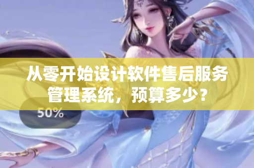 從零開始設(shè)計(jì)軟件售后服務(wù)管理系統(tǒng)，預(yù)算多少？