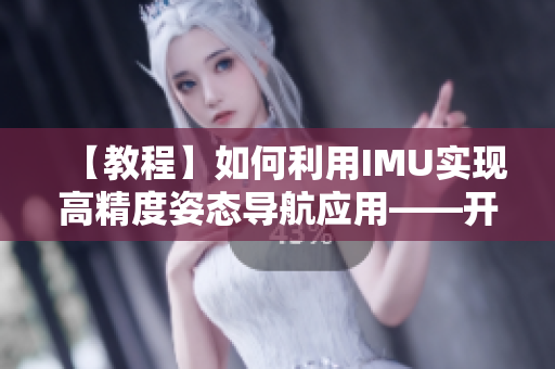 【教程】如何利用IMU實(shí)現(xiàn)高精度姿態(tài)導(dǎo)航應(yīng)用——開發(fā)一款全新的網(wǎng)絡(luò)軟件