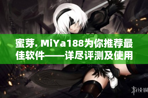 蜜芽. MiYa188為你推薦最佳軟件——詳盡評(píng)測(cè)及使用指南