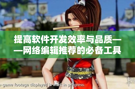 提高軟件開發(fā)效率與品質(zhì)——網(wǎng)絡編輯推薦的必備工具和技巧