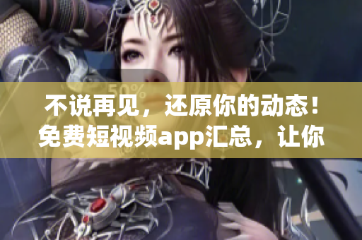 不說再見，還原你的動態(tài)！免費短視頻app匯總，讓你暢享視覺盛宴！