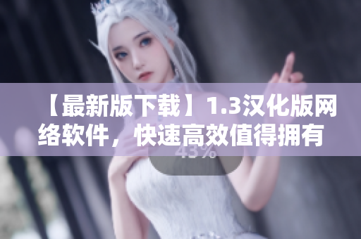 【最新版下載】1.3漢化版網(wǎng)絡軟件，快速高效值得擁有！
