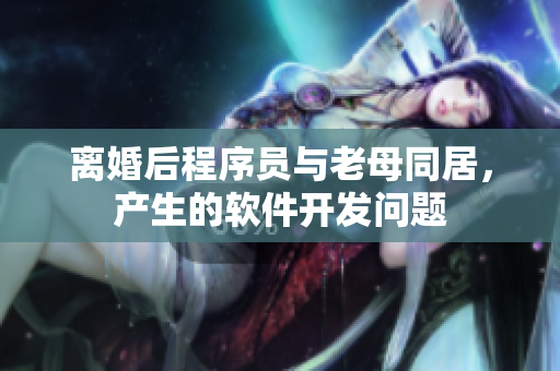 離婚后程序員與老母同居，產(chǎn)生的軟件開發(fā)問(wèn)題