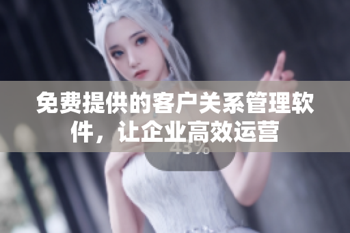 免費(fèi)提供的客戶關(guān)系管理軟件，讓企業(yè)高效運(yùn)營