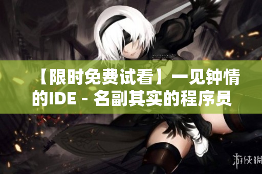 【限時(shí)免費(fèi)試看】一見(jiàn)鐘情的IDE - 名副其實(shí)的程序員第一次愛(ài)