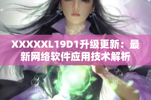 XXXXXL19D1升級(jí)更新：最新網(wǎng)絡(luò)軟件應(yīng)用技術(shù)解析