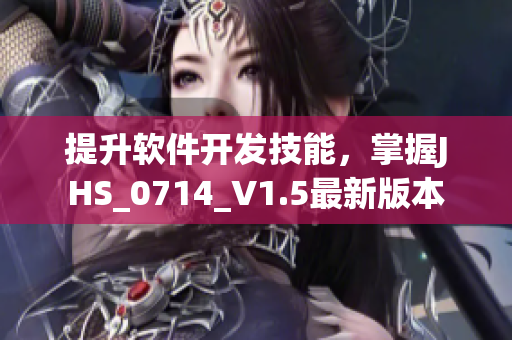 提升軟件開發(fā)技能，掌握J(rèn)HS_0714_V1.5最新版本