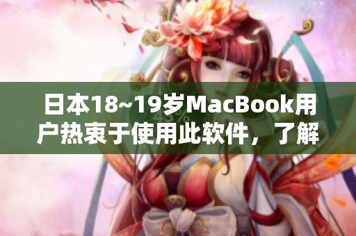 日本18~19歲MacBook用戶熱衷于使用此軟件，了解一下該軟件的獨特功能！