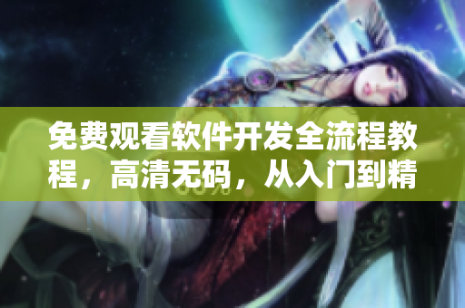 免費(fèi)觀看軟件開發(fā)全流程教程，高清無(wú)碼，從入門到精通！