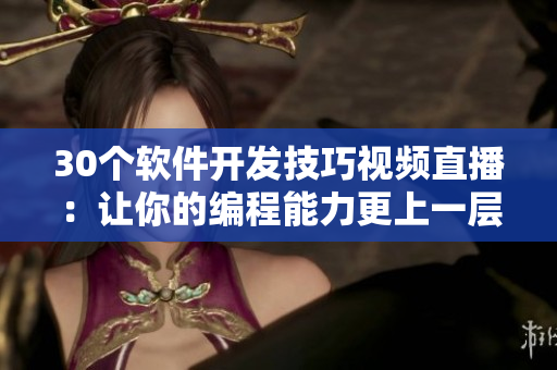 30個軟件開發(fā)技巧視頻直播：讓你的編程能力更上一層樓！