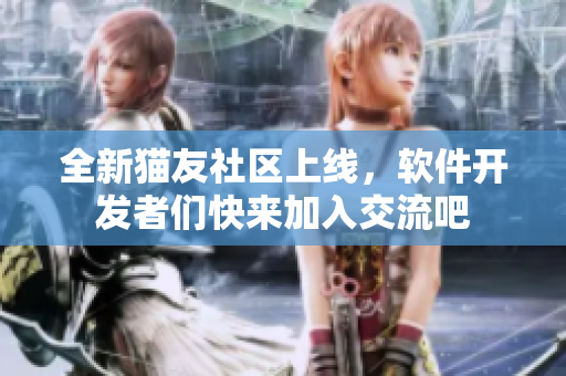 全新貓友社區(qū)上線，軟件開發(fā)者們快來加入交流吧