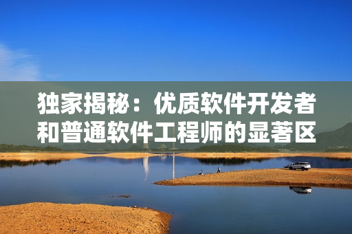 獨(dú)家揭秘：優(yōu)質(zhì)軟件開發(fā)者和普通軟件工程師的顯著區(qū)別