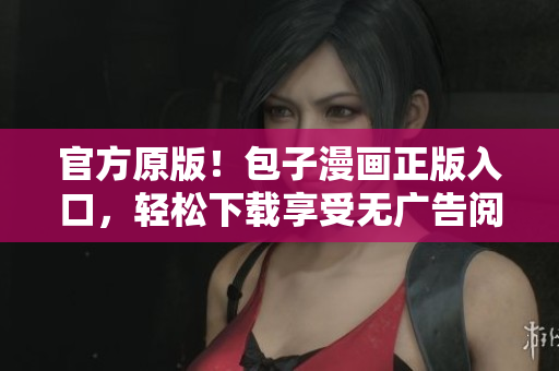 官方原版！包子漫畫正版入口，輕松下載享受無廣告閱讀！