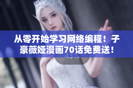 從零開(kāi)始學(xué)習(xí)網(wǎng)絡(luò)編程！子豪薇婭漫畫(huà)70話免費(fèi)送！