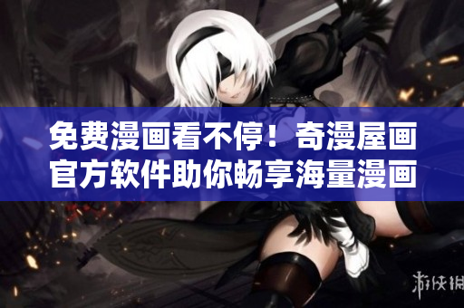 免費(fèi)漫畫(huà)看不停！奇漫屋畫(huà)官方軟件助你暢享海量漫畫(huà)！