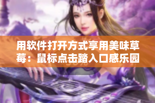 用軟件打開方式享用美味草莓：鼠標(biāo)點(diǎn)擊踏入口感樂園