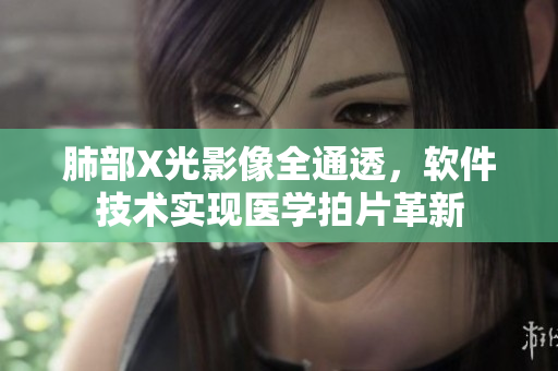 肺部X光影像全通透，軟件技術(shù)實現(xiàn)醫(yī)學(xué)拍片革新